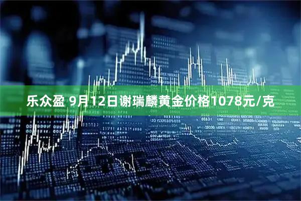 乐众盈 9月12日谢瑞麟黄金价格1078元/克