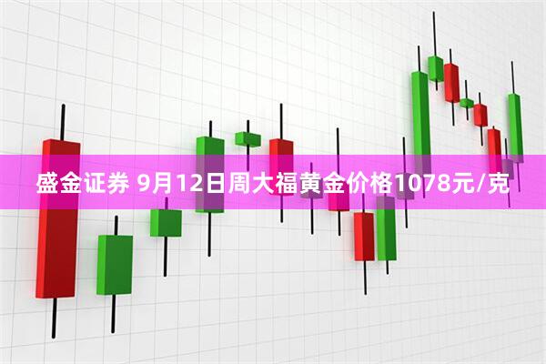 盛金证券 9月12日周大福黄金价格1078元/克