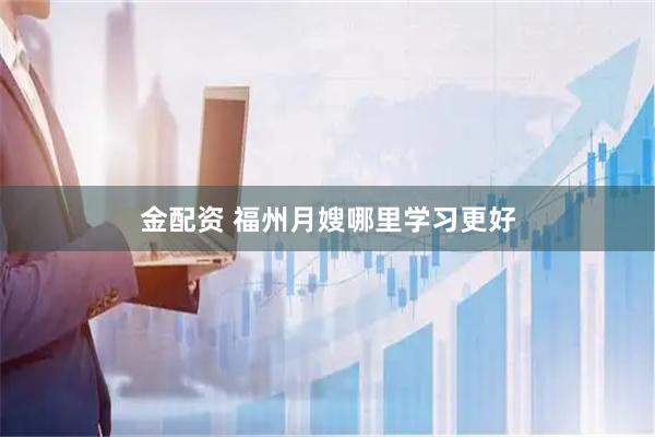 金配资 福州月嫂哪里学习更好
