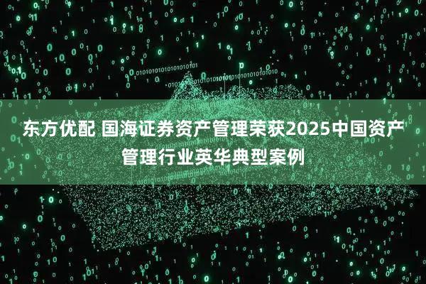 东方优配 国海证券资产管理荣获2025中国资产管理行业英华典型案例