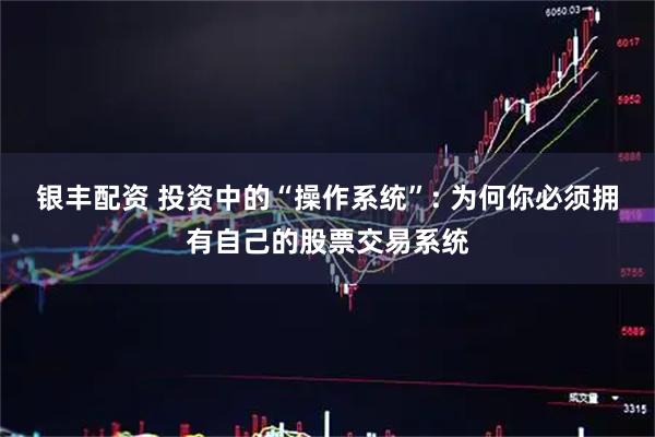银丰配资 投资中的“操作系统”: 为何你必须拥有自己的股票交易系统