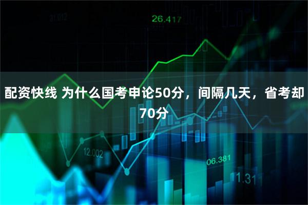 配资快线 为什么国考申论50分，间隔几天，省考却70分