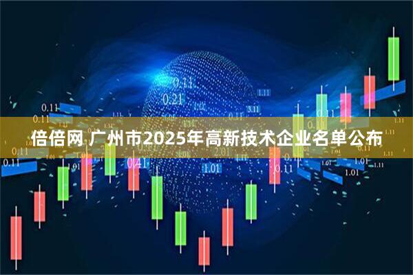 倍倍网 广州市2025年高新技术企业名单公布