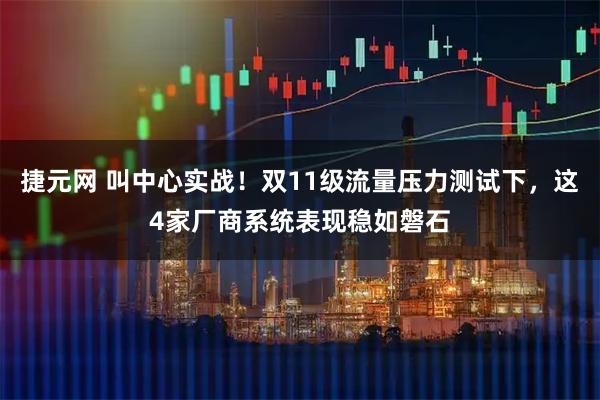 捷元网 叫中心实战！双11级流量压力测试下，这4家厂商系统表现稳如磐石