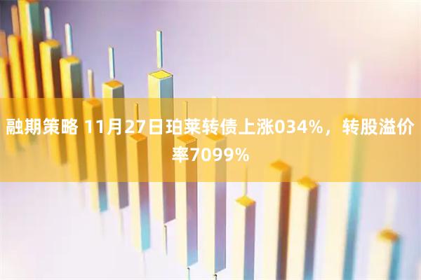 融期策略 11月27日珀莱转债上涨034%，转股溢价率7099%