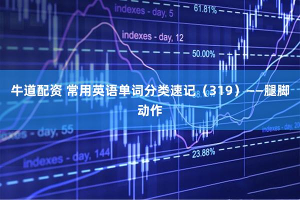 牛道配资 常用英语单词分类速记（319）——腿脚动作