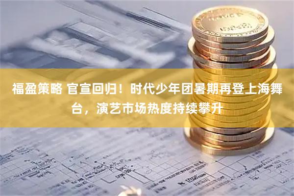 福盈策略 官宣回归！时代少年团暑期再登上海舞台，演艺市场热度持续攀升
